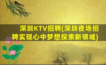 深圳KTV招聘(深圳夜场招聘实现心中梦想探索新领域)